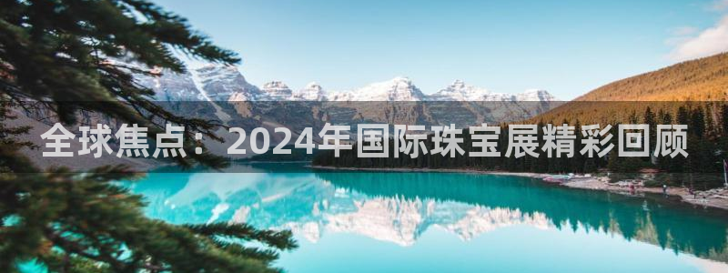 腾耀娱乐众320059:全球焦点:2024年国际珠宝展精彩回