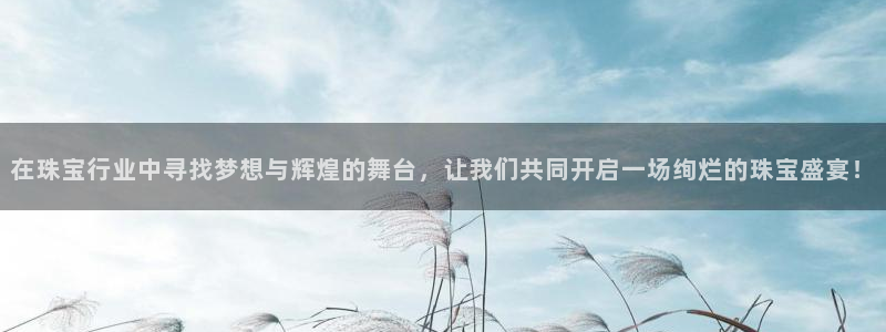 腾耀娱乐29999出众:在珠宝行业中寻找梦想与辉煌的舞台,让